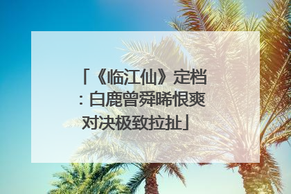 《临江仙》定档：白鹿曾舜晞恨爽对决极致拉扯