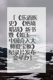 《乐道医史》《绝境暗战》新书暨《如玉—中国介入大师夏宝枢》纪录片发布会举办