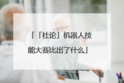 「社论」机器人技能大赛比出了什么