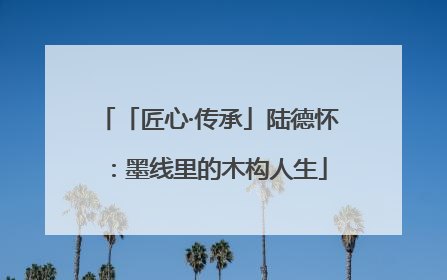 「匠心·传承」陆德怀：墨线里的木构人生