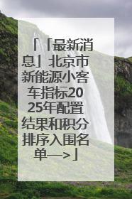 「最新消息」北京市新能源小客车指标2025年配置结果和积分排序入围名单—>