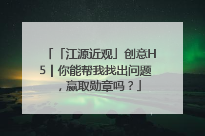 「江源近观」创意H5｜你能帮我找出问题，赢取勋章吗？