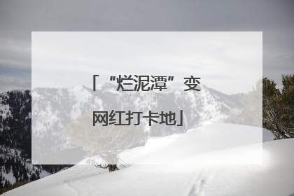 “烂泥潭”变网红打卡地