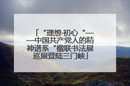 “理想·初心“——中国共产党人的精神谱系“楹联书法展巡展登陆三门峡
