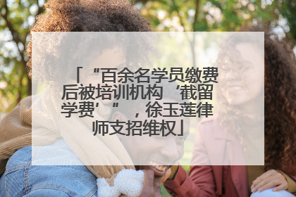 “百余名学员缴费后被培训机构‘截留学费’”，徐玉莲律师支招维权