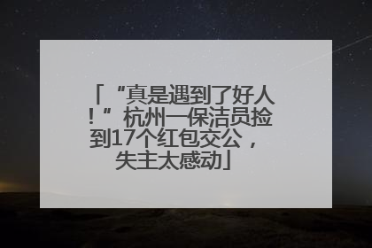 “真是遇到了好人！”杭州一保洁员捡到17个红包交公，失主太感动