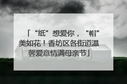 “纸”想爱你，“帽”美如花！香坊区各街道温馨爱意情满母亲节