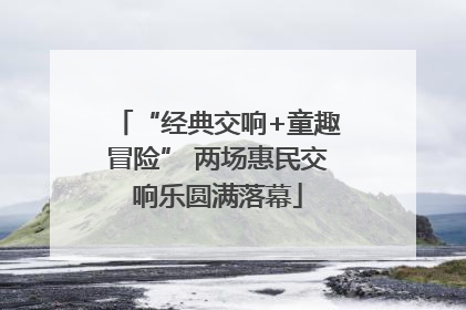 “经典交响+童趣冒险” 两场惠民交响乐圆满落幕