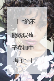 “绝不能耽误孩子参加中考！”