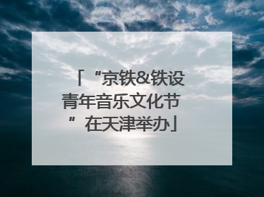 “京铁&铁设青年音乐文化节”在天津举办