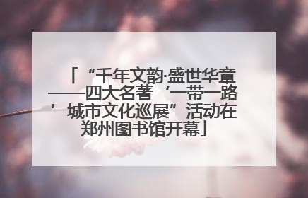 “千年文韵·盛世华章——四大名著‘一带一路’城市文化巡展”活动在郑州图书馆开幕