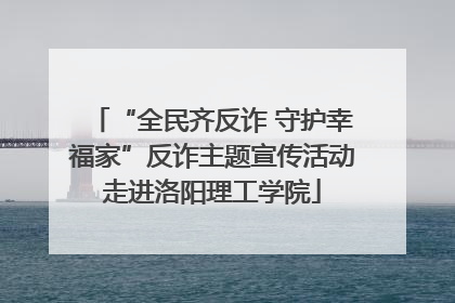 “全民齐反诈 守护幸福家”反诈主题宣传活动走进洛阳理工学院