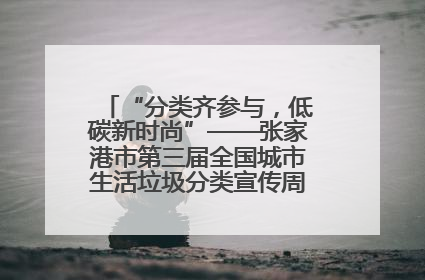 “分类齐参与，低碳新时尚”——张家港市第三届全国城市生活垃圾分类宣传周活动火热开展！
