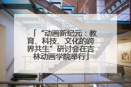 “动画新纪元：教育、科技、文化的跨界共生”研讨会在吉林动画学院举行