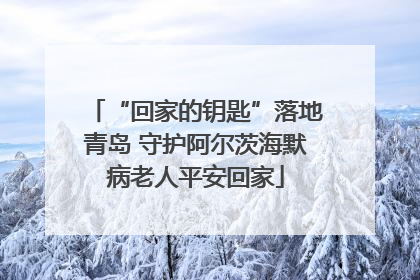 “回家的钥匙”落地青岛 守护阿尔茨海默病老人平安回家