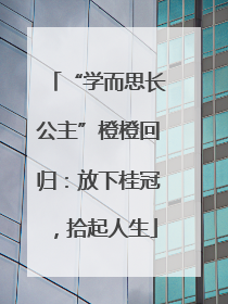 “学而思长公主”橙橙回归：放下桂冠，拾起人生
