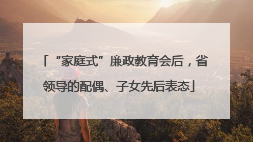 “家庭式”廉政教育会后，省领导的配偶、子女先后表态