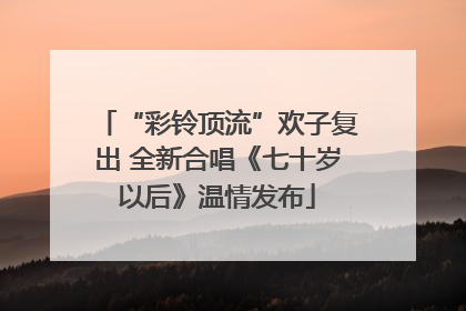 “彩铃顶流”欢子复出 全新合唱《七十岁以后》温情发布