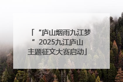 “庐山烟雨九江梦”2025九江庐山主题征文大赛启动