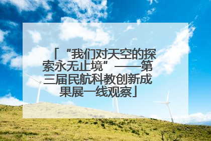 “我们对天空的探索永无止境”——第三届民航科教创新成果展一线观察