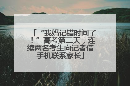 “我妈记错时间了！”高考第二天，连续两名考生向记者借手机联系家长