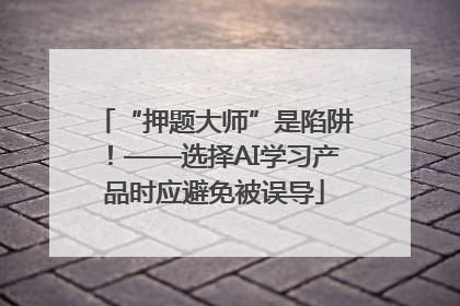 “押题大师”是陷阱！——选择AI学习产品时应避免被误导