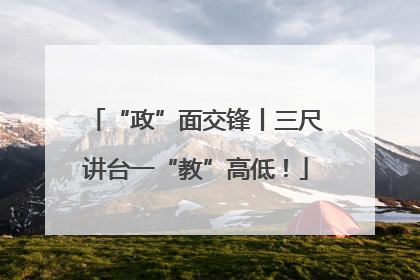 “政”面交锋丨三尺讲台一“教”高低！