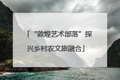 “敦煌艺术部落”探兴乡村农文旅融合