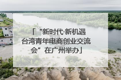 “新时代·新机遇 台湾青年电商创业交流会”在广州举办