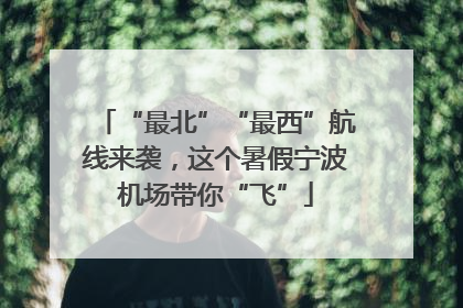 “最北”“最西”航线来袭，这个暑假宁波机场带你“飞”