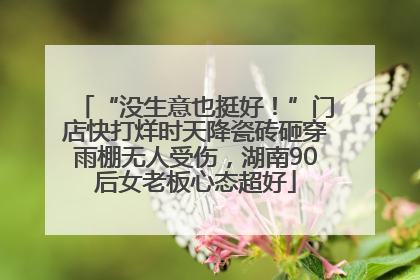 “没生意也挺好！”门店快打烊时天降瓷砖砸穿雨棚无人受伤，湖南90后女老板心态超好