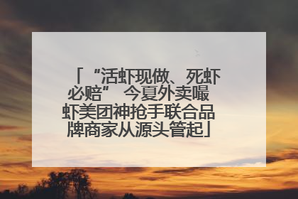 “活虾现做、死虾必赔” 今夏外卖嘬虾美团神抢手联合品牌商家从源头管起