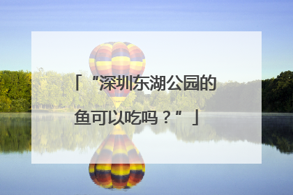 “深圳东湖公园的鱼可以吃吗？”