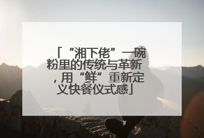 “湘下佬”一碗粉里的传统与革新，用“鲜”重新定义快餐仪式感
