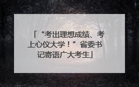 “考出理想成绩、考上心仪大学！”省委书记寄语广大考生