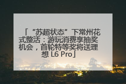 “苏超状态”下常州花式整活：游玩消费享抽奖机会，首轮特等奖将送理想 L6 Pro