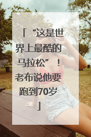 “这是世界上最酷的马拉松”！老布说他要跑到70岁