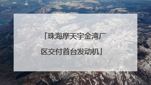 珠海摩天宇金湾厂区交付首台发动机