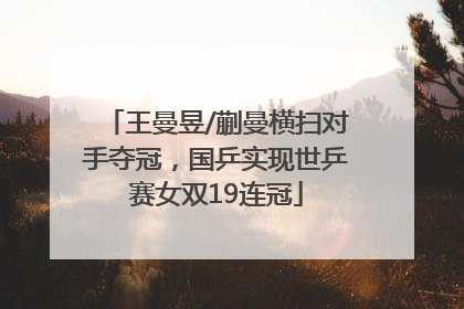 王曼昱/蒯曼横扫对手夺冠，国乒实现世乒赛女双19连冠