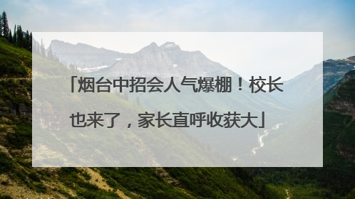 烟台中招会人气爆棚！校长也来了，家长直呼收获大