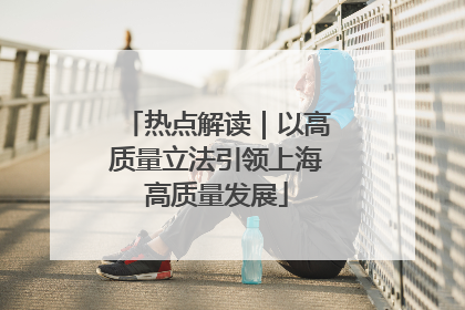 热点解读｜以高质量立法引领上海高质量发展