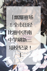 燃爆赛场！全市田径比赛中济南中学刷新三项校纪录！