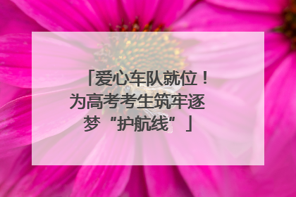 爱心车队就位！为高考考生筑牢逐梦“护航线”