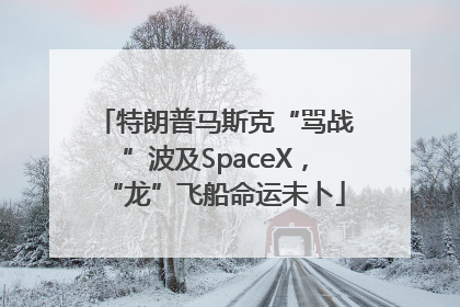 特朗普马斯克“骂战”波及SpaceX，“龙”飞船命运未卜