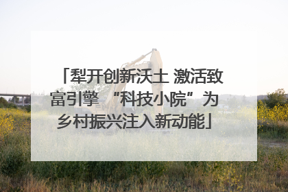 犁开创新沃土 激活致富引擎 “科技小院”为乡村振兴注入新动能
