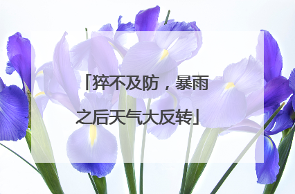 猝不及防，暴雨之后天气大反转