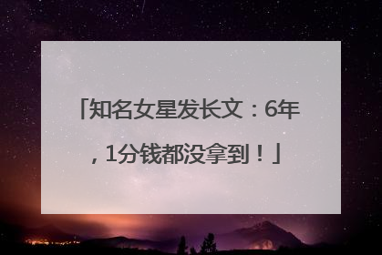 知名女星发长文：6年，1分钱都没拿到！