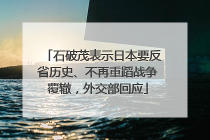 石破茂表示日本要反省历史、不再重蹈战争覆辙，外交部回应