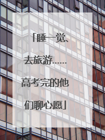 睡一觉、去旅游……高考完的他们聊心愿