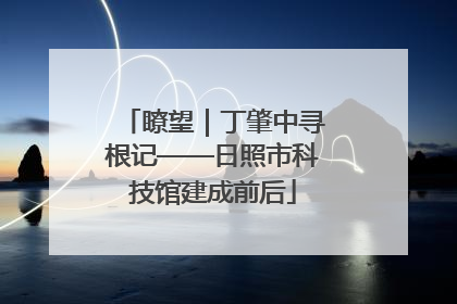 瞭望｜丁肇中寻根记——日照市科技馆建成前后